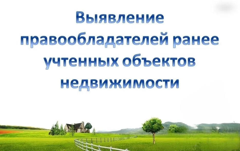 Работа по выявлению правообладателей ранее учтенных объектов недвижимости продолжается